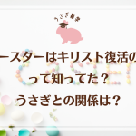 イースターはキリスト復活の日って知ってた？うさぎとの関係は？