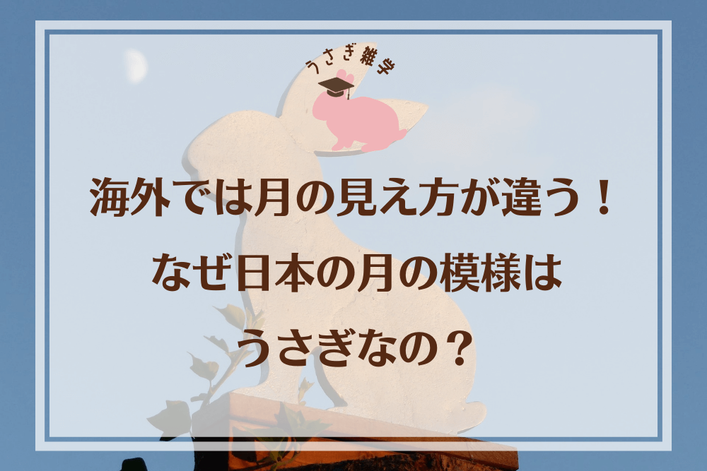 海外では月の見え方が違う！なぜ日本の月の模様はうさぎなの？